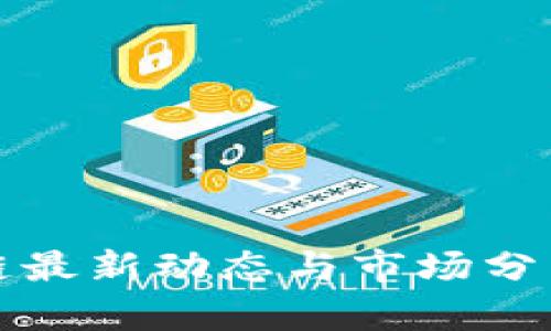 华仔区块链最新动态与市场分析全面解读