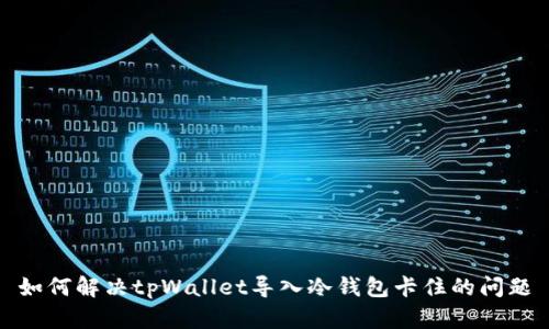 如何解决tpWallet导入冷钱包卡住的问题