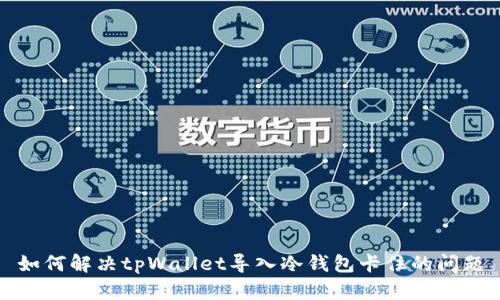 如何解决tpWallet导入冷钱包卡住的问题