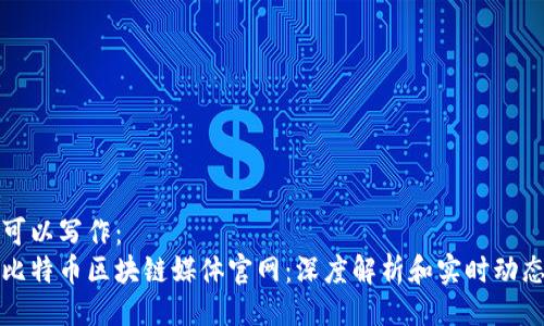 可以写作：  
比特币区块链媒体官网：深度解析和实时动态