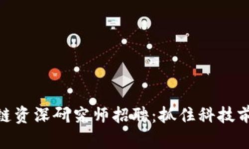 最新区块链资深研究师招聘：抓住科技前沿的机遇