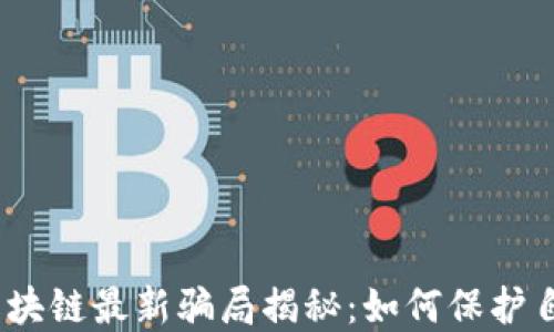 
2023年互联网区块链最新骗局揭秘：如何保护自己不受诈骗影响