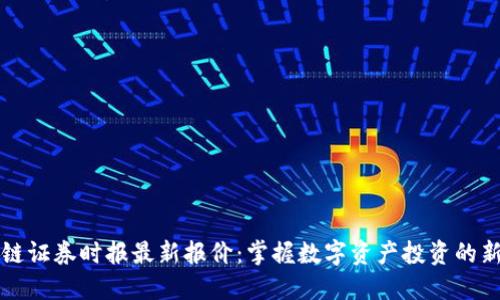 区块链证券时报最新报价：掌握数字资产投资的新趋势